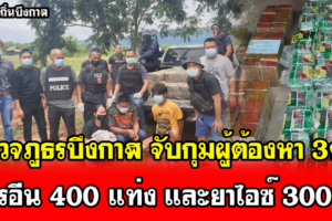 บึงกาฬ ตำรวจภูธรบึงกาฬ จับกุมผู้ต้องหา 3คน พร้อมของกลาง เฮโรอีน 400 แท่ง และยาไอซ์ 300กก.
