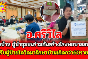 อ.ศรีวิไล ร่วมกันสร้างโรงพยาบาลสนามรับผู้ป่วยโควิดรักษาบ้านเกิดกว่า60ราย